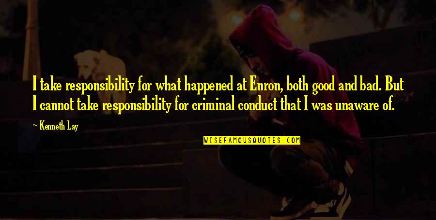 Good Conduct Quotes By Kenneth Lay: I take responsibility for what happened at Enron,