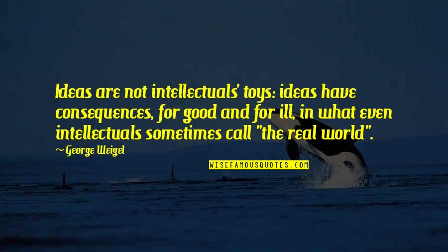 Good Consequences Quotes By George Weigel: Ideas are not intellectuals' toys: ideas have consequences,