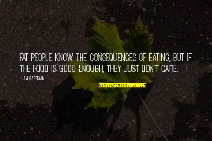Good Consequences Quotes By Jim Gaffigan: Fat people know the consequences of eating, but