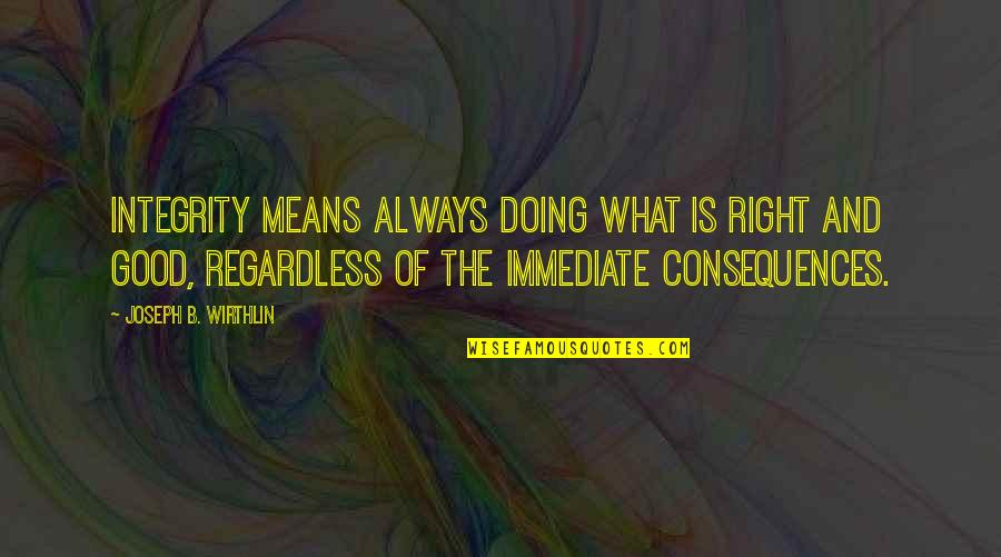 Good Consequences Quotes By Joseph B. Wirthlin: Integrity means always doing what is right and