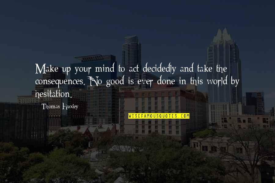 Good Consequences Quotes By Thomas Huxley: Make up your mind to act decidedly and
