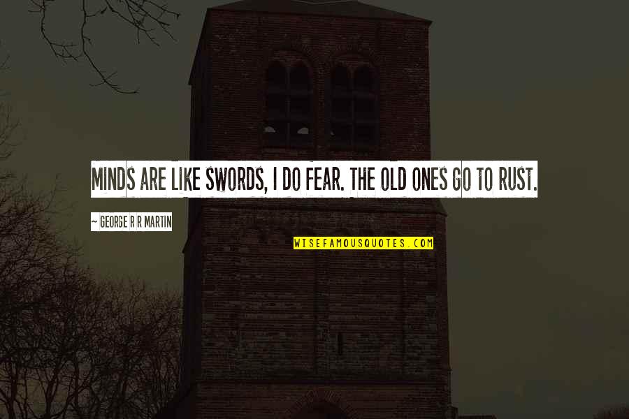 Good Construction Quotes By George R R Martin: Minds are like swords, I do fear. The Good Construction Quotes By George R R Martin: Minds are like swords, I do fear. The