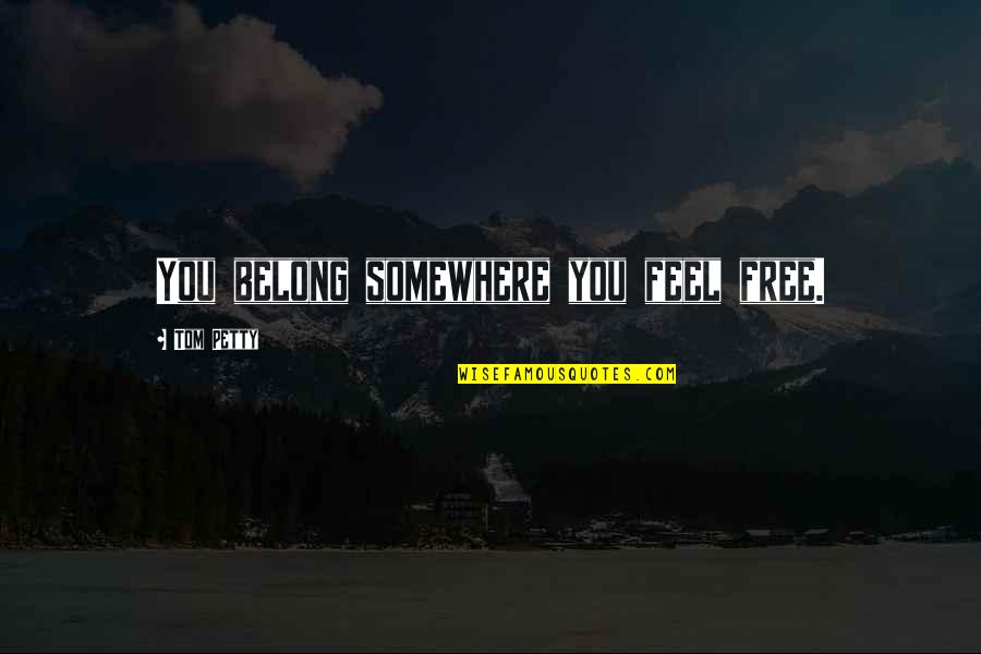Good Construction Quotes By Tom Petty: You belong somewhere you feel free. Good Construction Quotes By Tom Petty: You belong somewhere you feel free.