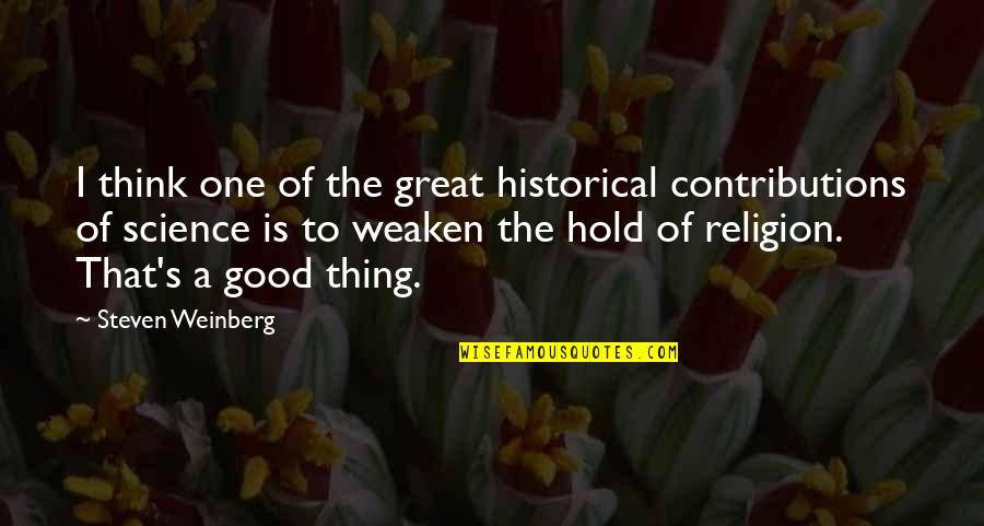 Good Contributions Quotes By Steven Weinberg: I think one of the great historical contributions