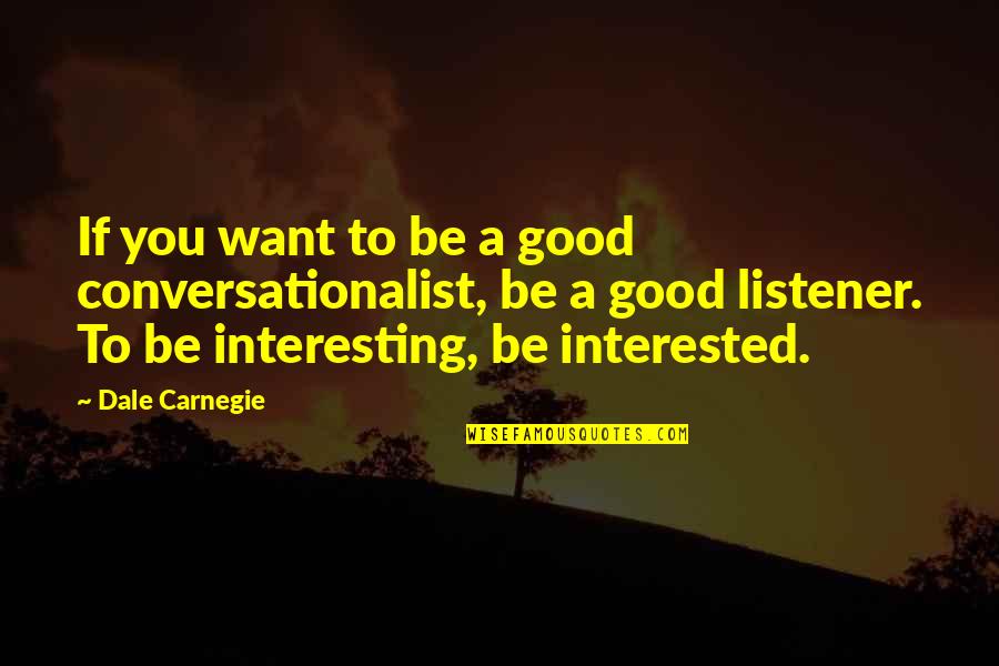 Good Conversation Quotes By Dale Carnegie: If you want to be a good conversationalist,