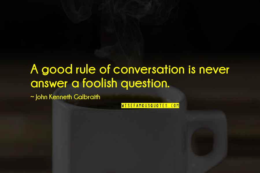 Good Conversation Quotes By John Kenneth Galbraith: A good rule of conversation is never answer