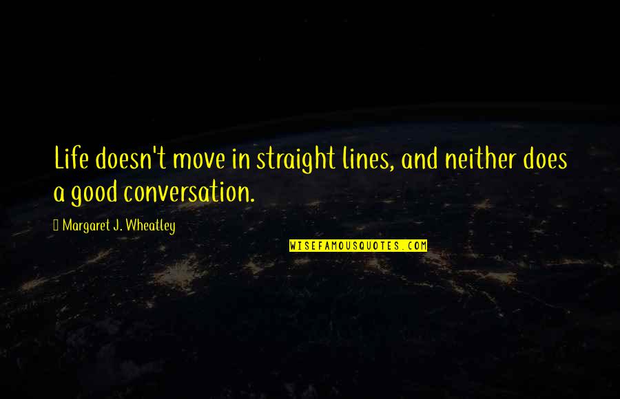 Good Conversation Quotes By Margaret J. Wheatley: Life doesn't move in straight lines, and neither