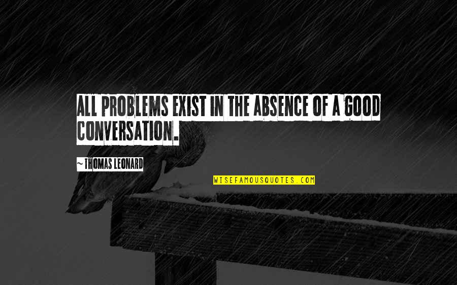 Good Conversation Quotes By Thomas Leonard: All problems exist in the absence of a