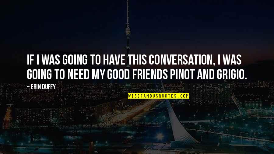 Good Conversation With Friends Quotes By Erin Duffy: If I was going to have this conversation,