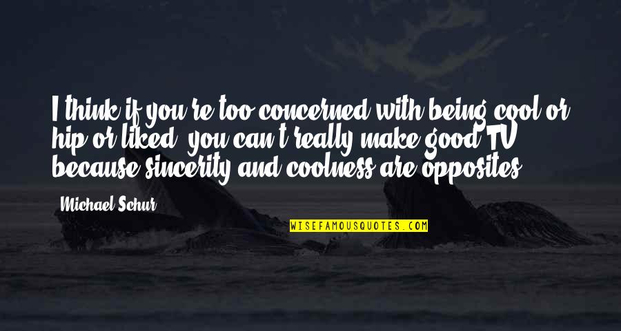 Good Coolness Quotes By Michael Schur: I think if you're too concerned with being Good Coolness Quotes By Michael Schur: I think if you're too concerned with being