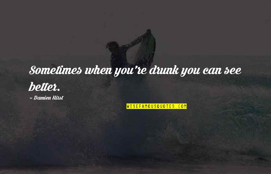 Good Corn Quotes By Damien Hirst: Sometimes when you're drunk you can see better. Good Corn Quotes By Damien Hirst: Sometimes when you're drunk you can see better.