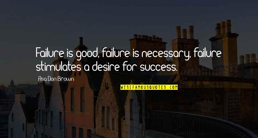 Good Counsel Quotes By Asa Don Brown: Failure is good, failure is necessary, failure stimulates