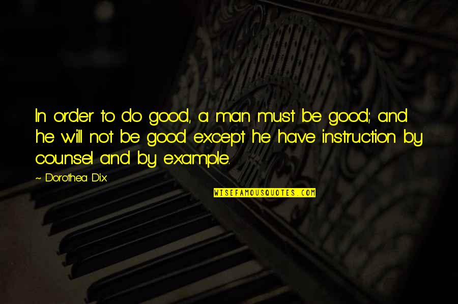 Good Counsel Quotes By Dorothea Dix: In order to do good, a man must