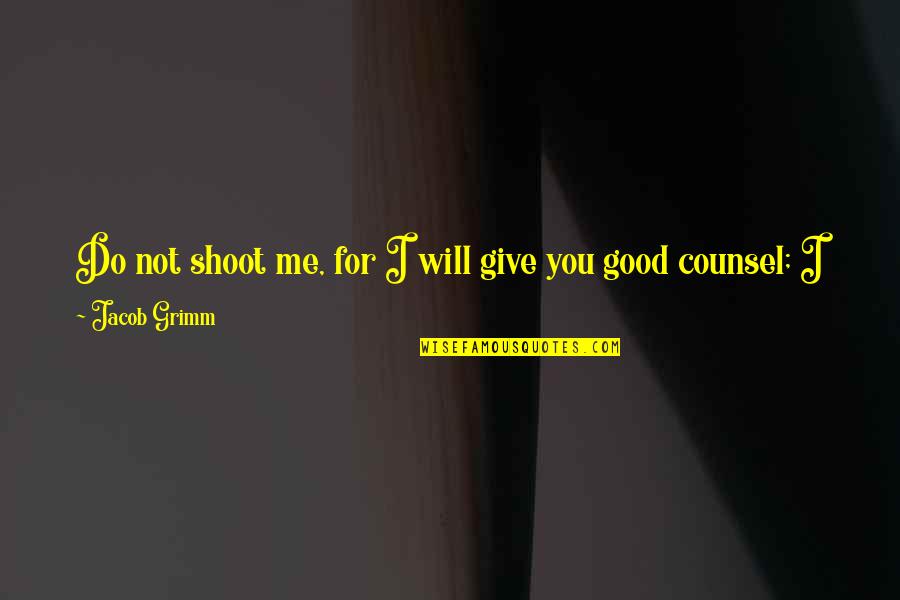 Good Counsel Quotes By Jacob Grimm: Do not shoot me, for I will give