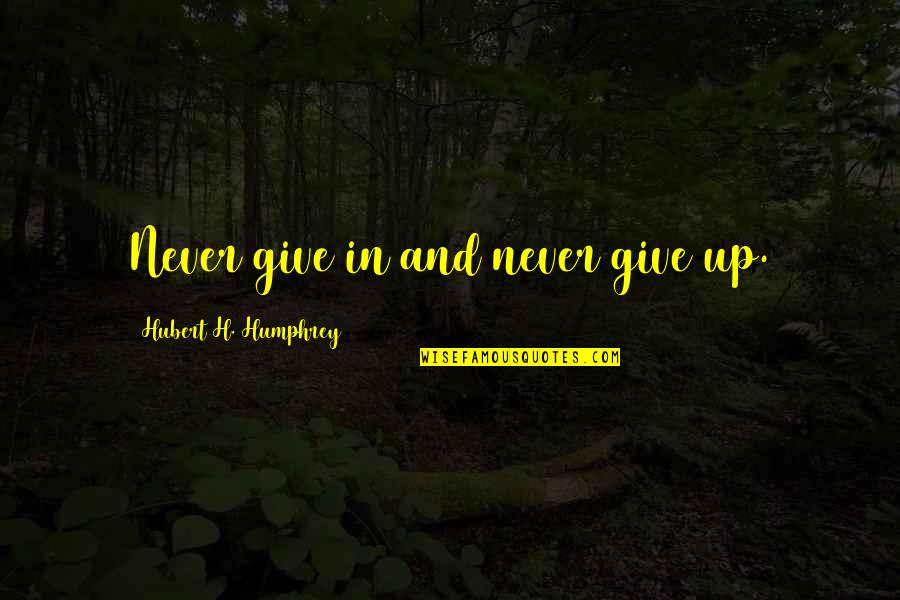 Good Counsellor Quotes By Hubert H. Humphrey: Never give in and never give up.