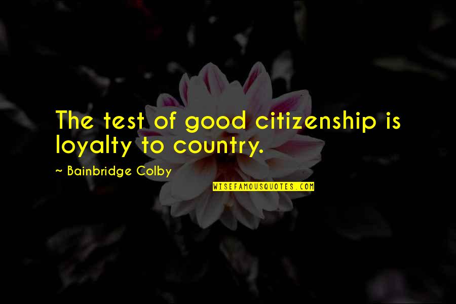 Good Country Quotes By Bainbridge Colby: The test of good citizenship is loyalty to