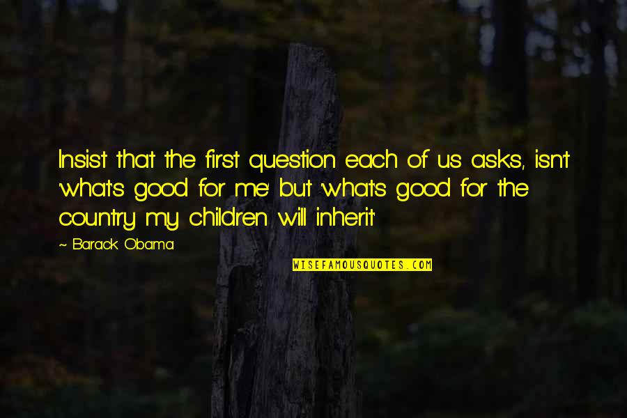Good Country Quotes By Barack Obama: Insist that the first question each of us Good Country Quotes By Barack Obama: Insist that the first question each of us