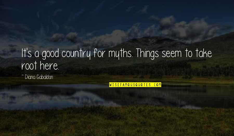 Good Country Quotes By Diana Gabaldon: It's a good country for myths. Things seem Good Country Quotes By Diana Gabaldon: It's a good country for myths. Things seem