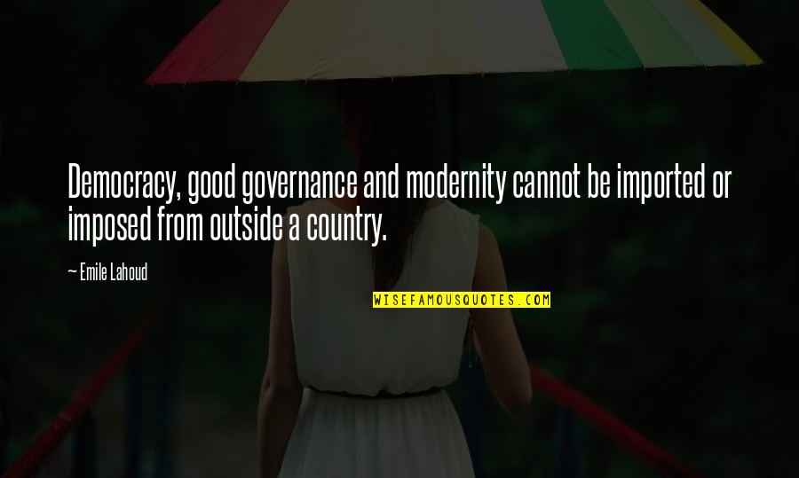 Good Country Quotes By Emile Lahoud: Democracy, good governance and modernity cannot be imported
