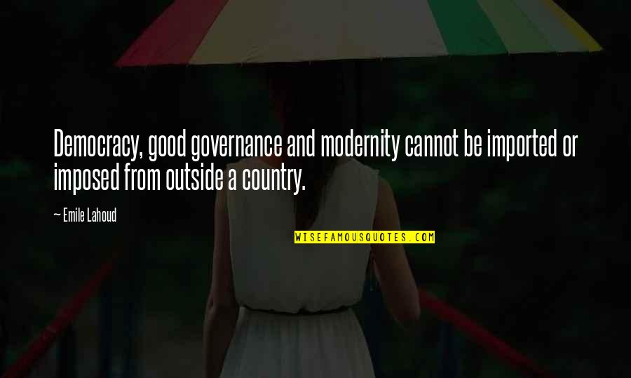 Good Country Quotes By Emile Lahoud: Democracy, good governance and modernity cannot be imported Good Country Quotes By Emile Lahoud: Democracy, good governance and modernity cannot be imported