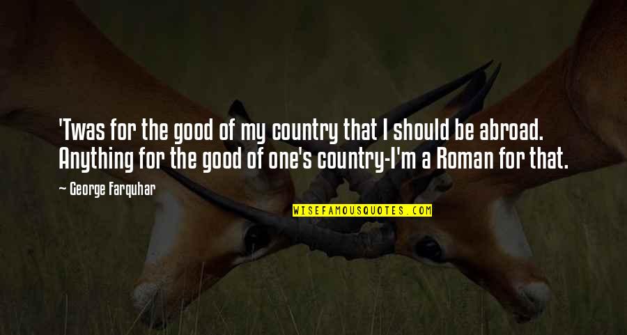 Good Country Quotes By George Farquhar: 'Twas for the good of my country that Good Country Quotes By George Farquhar: 'Twas for the good of my country that
