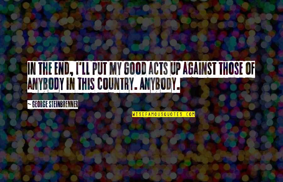 Good Country Quotes By George Steinbrenner: In the end, I'll put my good acts