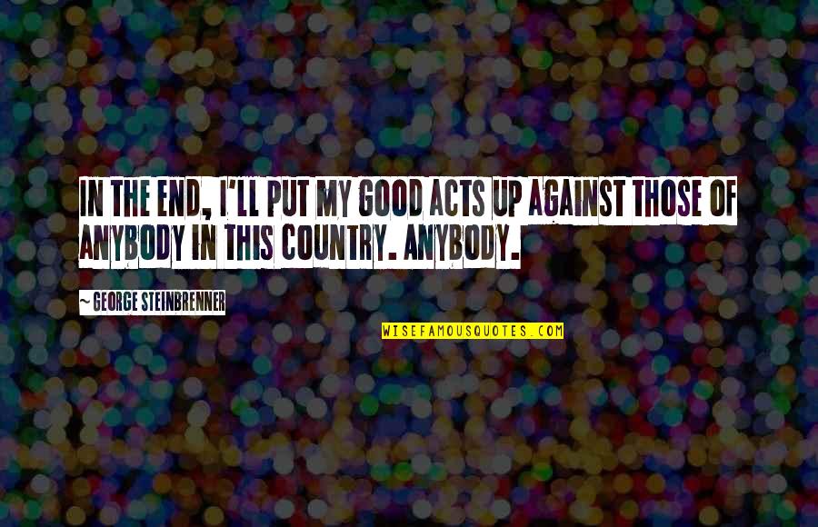 Good Country Quotes By George Steinbrenner: In the end, I'll put my good acts Good Country Quotes By George Steinbrenner: In the end, I'll put my good acts