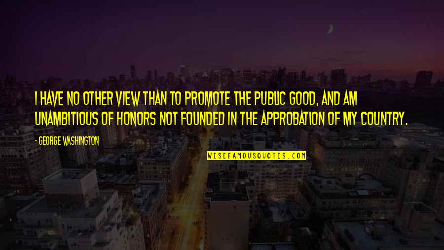 Good Country Quotes By George Washington: I have no other view than to promote Good Country Quotes By George Washington: I have no other view than to promote