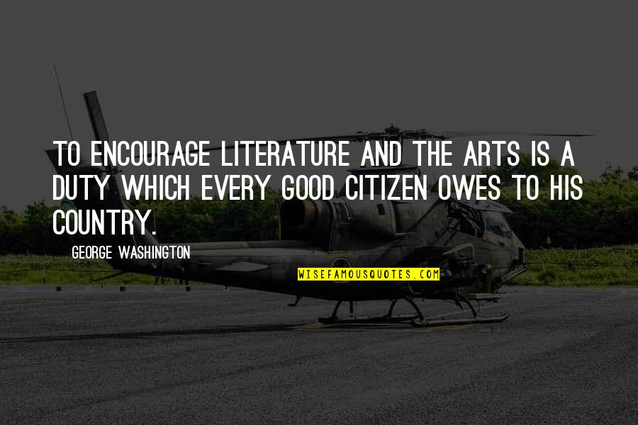 Good Country Quotes By George Washington: To encourage literature and the arts is a