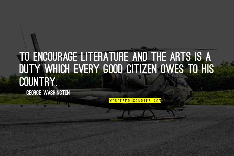 Good Country Quotes By George Washington: To encourage literature and the arts is a Good Country Quotes By George Washington: To encourage literature and the arts is a