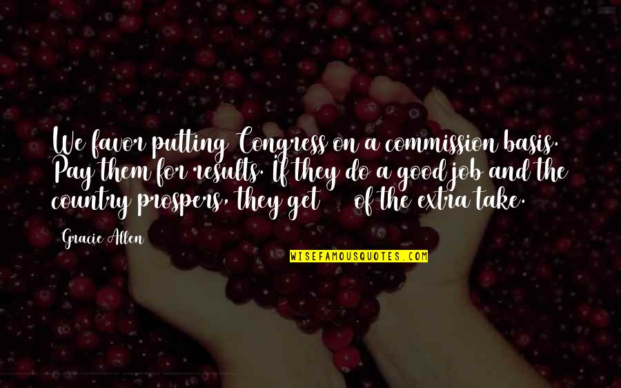 Good Country Quotes By Gracie Allen: We favor putting Congress on a commission basis. Good Country Quotes By Gracie Allen: We favor putting Congress on a commission basis.
