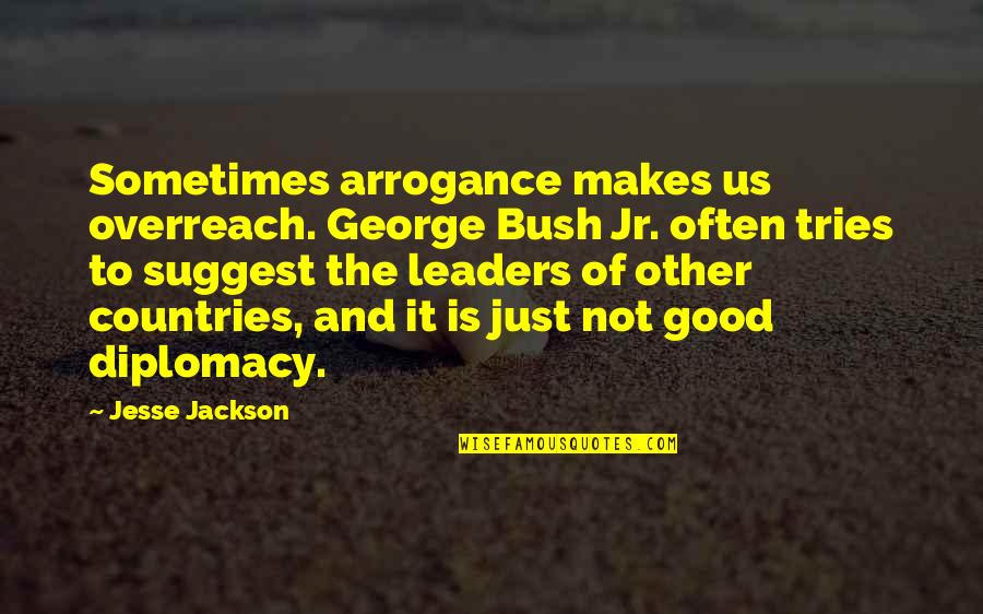 Good Country Quotes By Jesse Jackson: Sometimes arrogance makes us overreach. George Bush Jr.