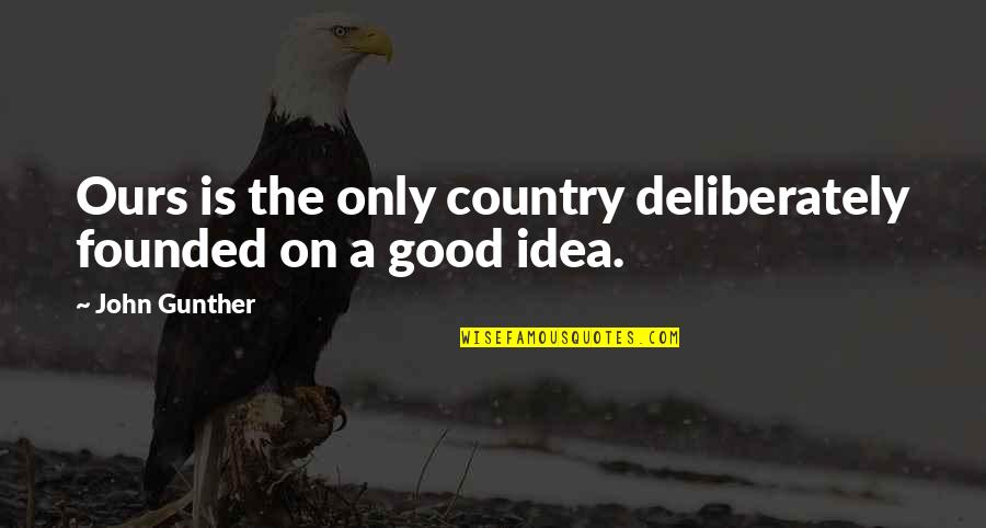 Good Country Quotes By John Gunther: Ours is the only country deliberately founded on