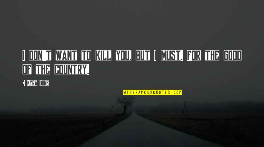 Good Country Quotes By Kyra Dune: I don't want to kill you, but I