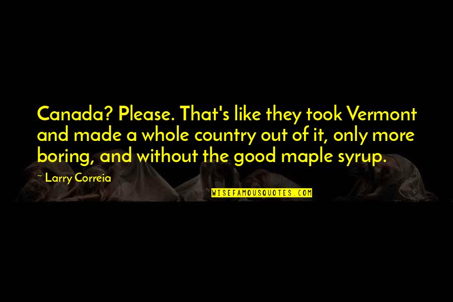 Good Country Quotes By Larry Correia: Canada? Please. That's like they took Vermont and Good Country Quotes By Larry Correia: Canada? Please. That's like they took Vermont and