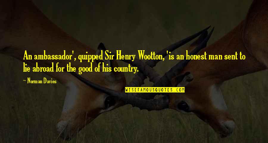 Good Country Quotes By Norman Davies: An ambassador', quipped Sir Henry Wootton, 'is an Good Country Quotes By Norman Davies: An ambassador', quipped Sir Henry Wootton, 'is an