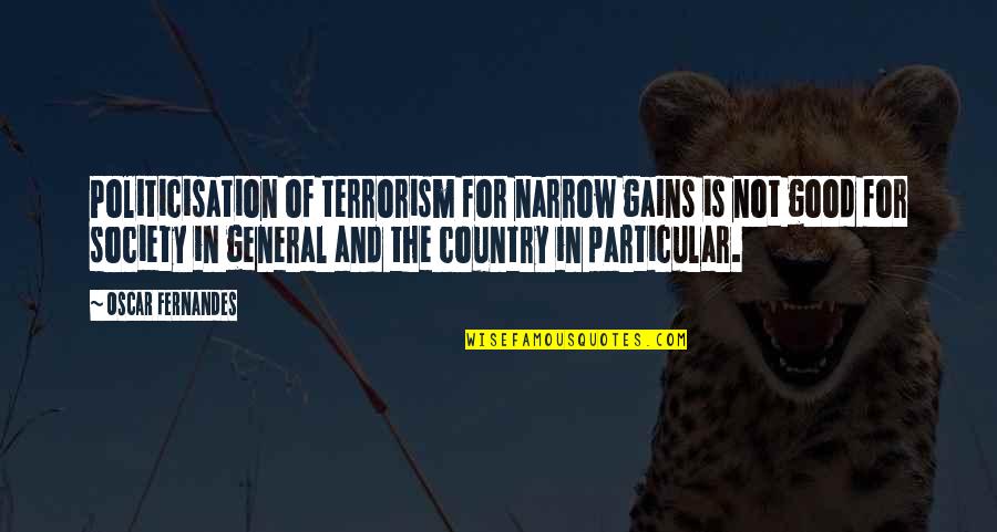 Good Country Quotes By Oscar Fernandes: Politicisation of terrorism for narrow gains is not Good Country Quotes By Oscar Fernandes: Politicisation of terrorism for narrow gains is not