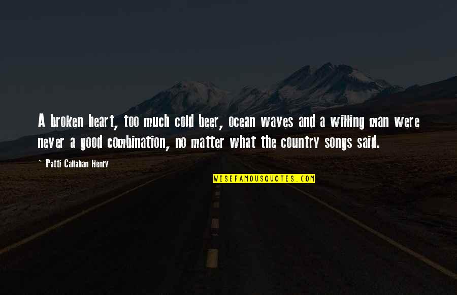 Good Country Quotes By Patti Callahan Henry: A broken heart, too much cold beer, ocean