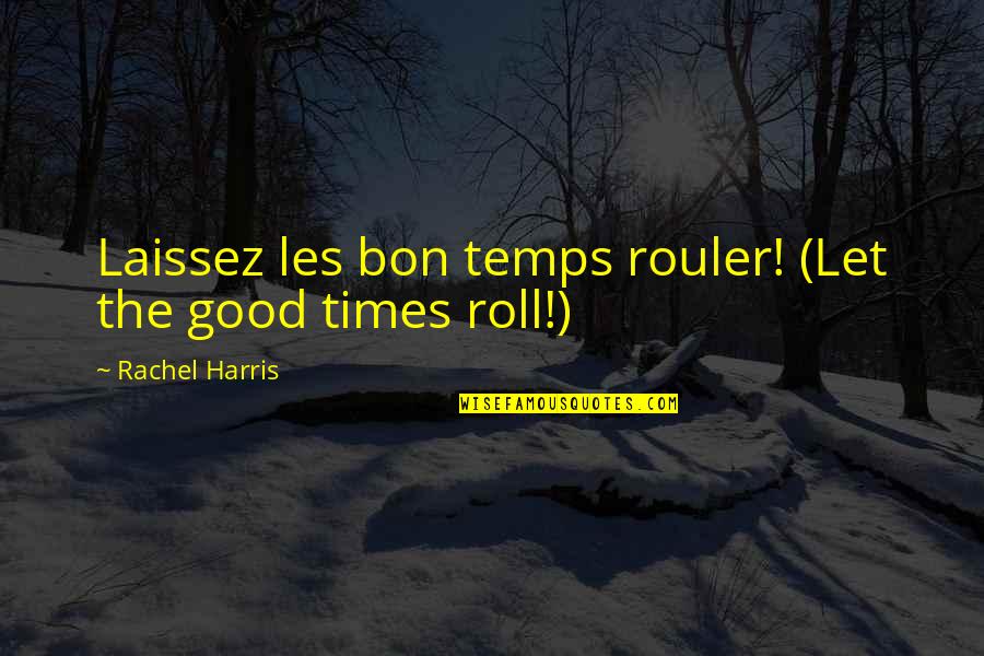 Good Country Quotes By Rachel Harris: Laissez les bon temps rouler! (Let the good