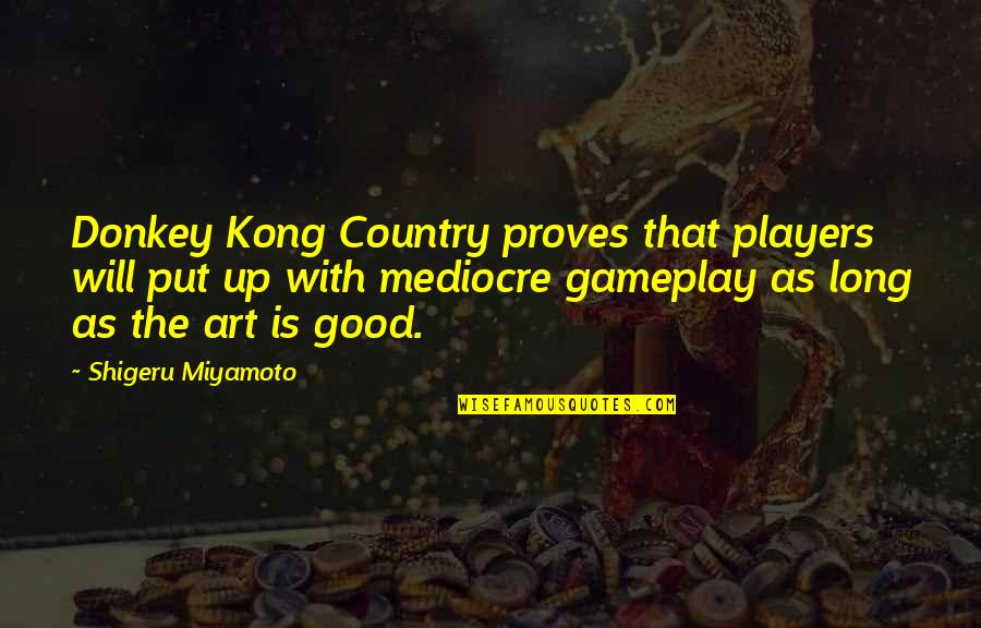 Good Country Quotes By Shigeru Miyamoto: Donkey Kong Country proves that players will put Good Country Quotes By Shigeru Miyamoto: Donkey Kong Country proves that players will put