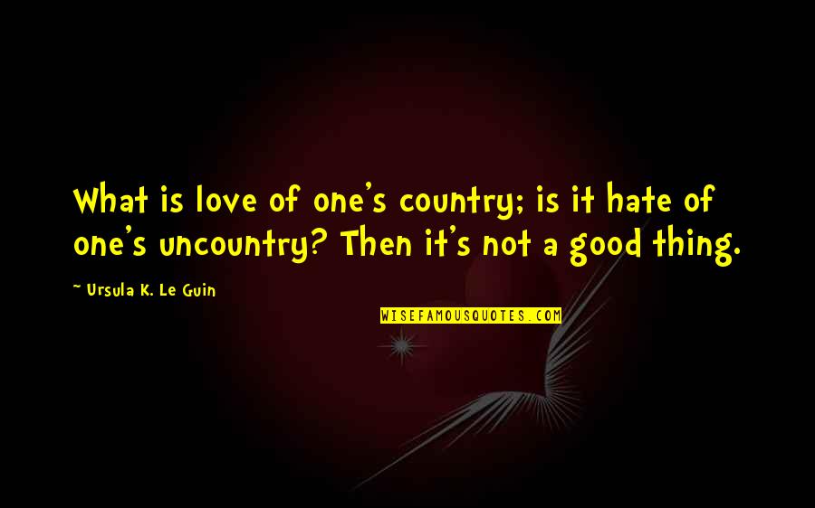 Good Country Quotes By Ursula K. Le Guin: What is love of one's country; is it