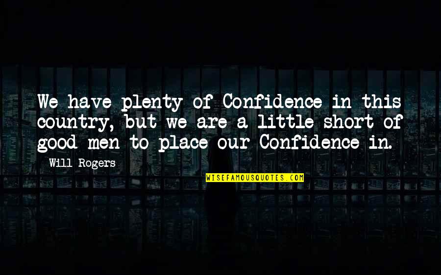 Good Country Quotes By Will Rogers: We have plenty of Confidence in this country, Good Country Quotes By Will Rogers: We have plenty of Confidence in this country,
