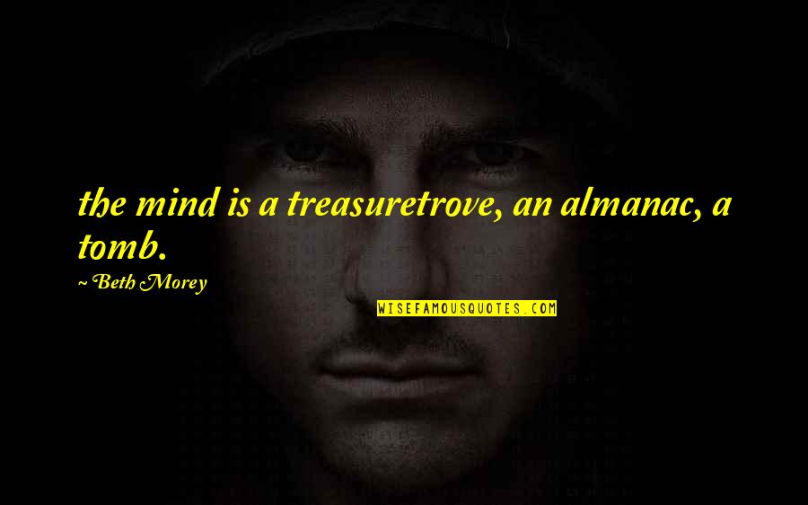Good Coworkers Quotes By Beth Morey: the mind is a treasuretrove, an almanac, a