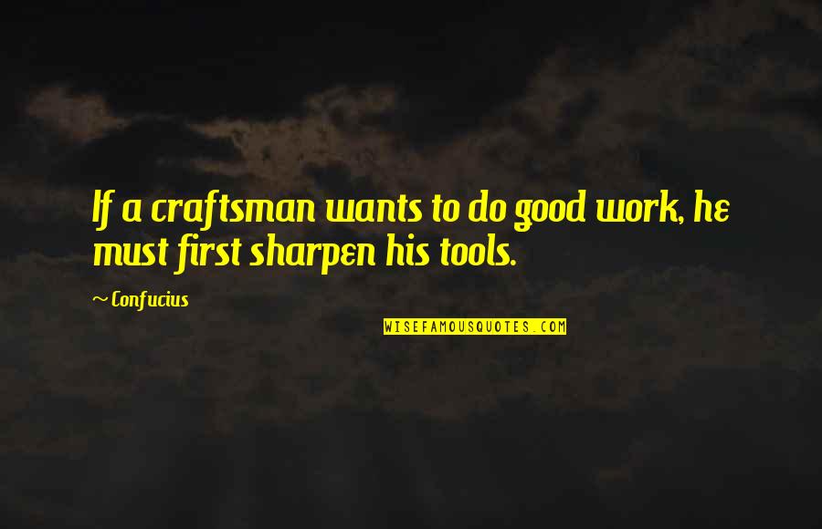 Good Craftsman Quotes By Confucius: If a craftsman wants to do good work,