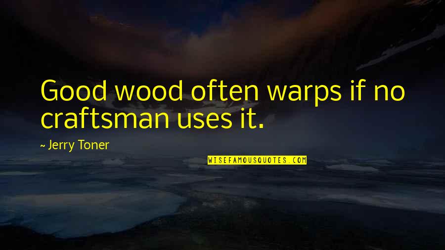Good Craftsman Quotes By Jerry Toner: Good wood often warps if no craftsman uses