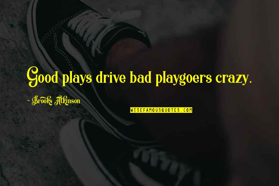 Good Crazy Quotes By Brooks Atkinson: Good plays drive bad playgoers crazy. Good Crazy Quotes By Brooks Atkinson: Good plays drive bad playgoers crazy.