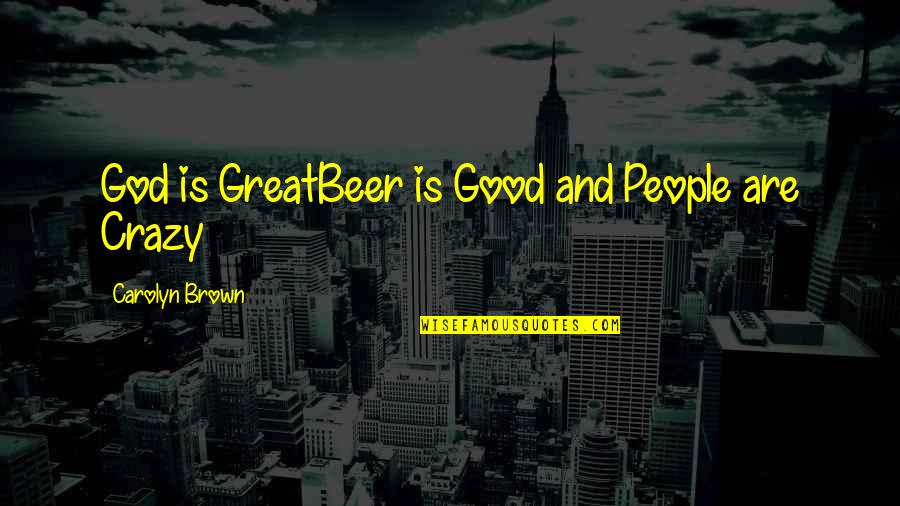 Good Crazy Quotes By Carolyn Brown: God is GreatBeer is Good and People are Good Crazy Quotes By Carolyn Brown: God is GreatBeer is Good and People are