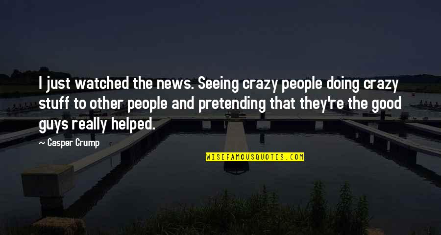 Good Crazy Quotes By Casper Crump: I just watched the news. Seeing crazy people Good Crazy Quotes By Casper Crump: I just watched the news. Seeing crazy people