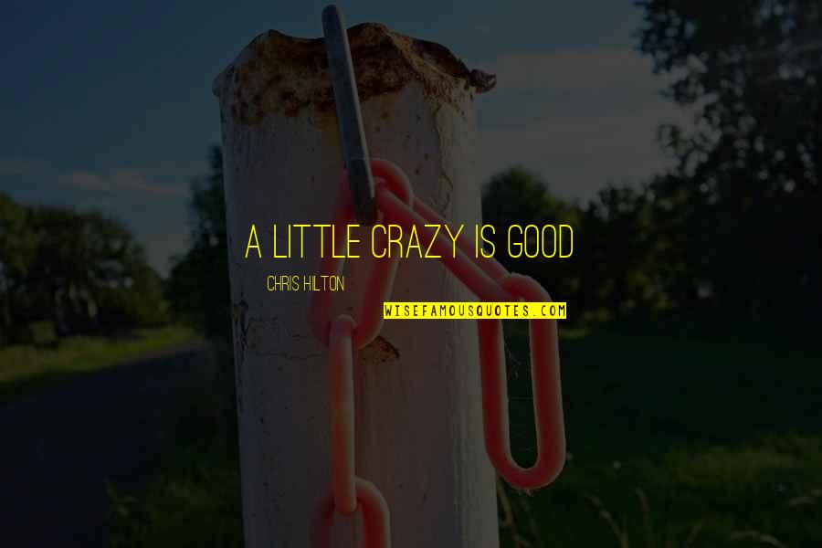 Good Crazy Quotes By Chris Hilton: A little crazy is good Good Crazy Quotes By Chris Hilton: A little crazy is good