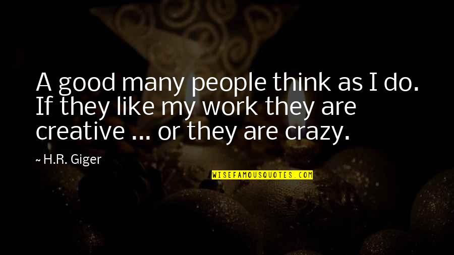 Good Crazy Quotes By H.R. Giger: A good many people think as I do. Good Crazy Quotes By H.R. Giger: A good many people think as I do.